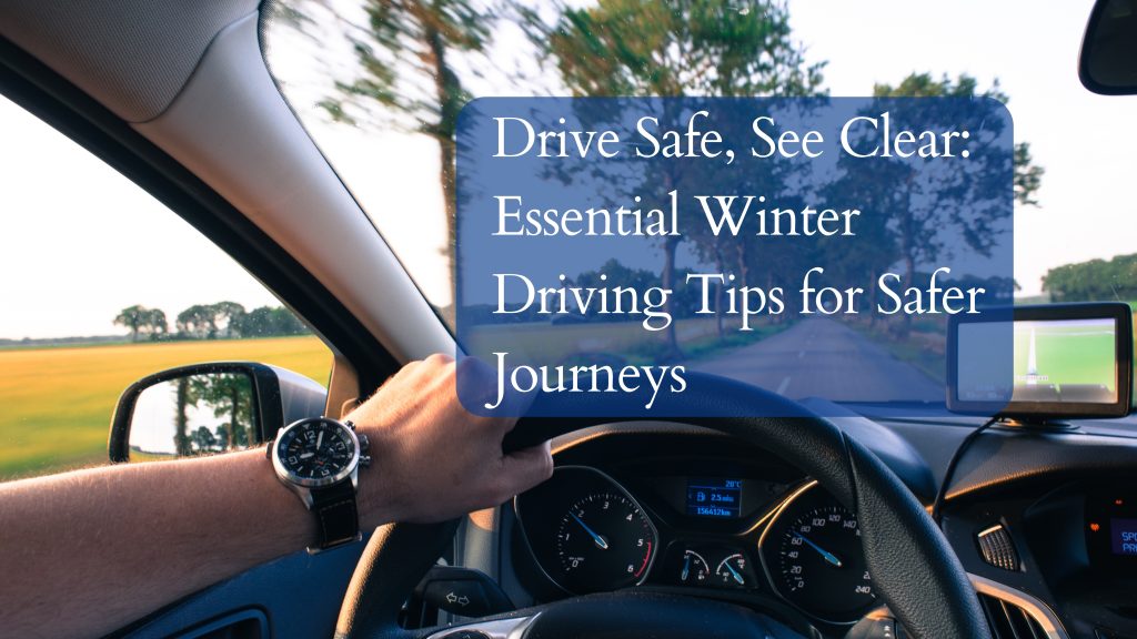 Drive Safe, See Clear: Essential Winter Driving Tips for Safer Journeys