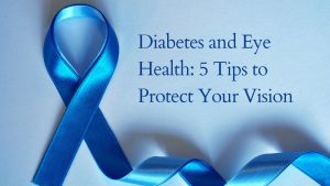 Diabetes and Eye Health: 5 Tips to Protect Your Vision